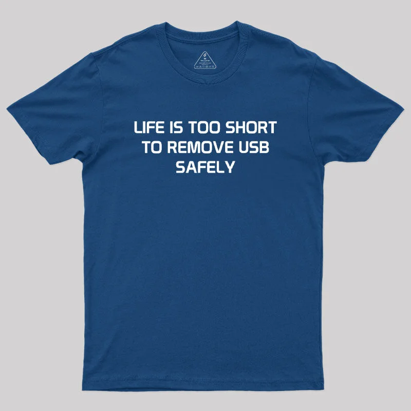 Life is too Short to Remove USB Safely Geek T-Shirt