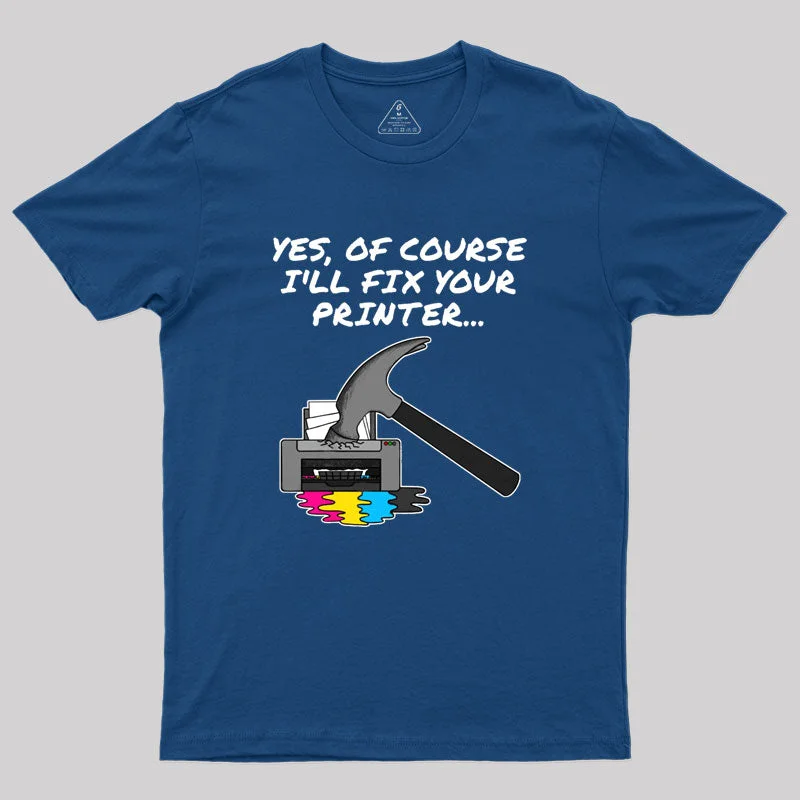 Yes Of Course I'll Fix Your Printer Geek T-Shirt